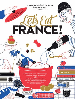 Let's Eat France!: 1,250 Specialty Foods, 375 Iconic Recipes, 350 Topics, 260 Personalities, Plus Hundreds of Maps, Charts, Tricks, Tips, by Gaudry, François-Régis