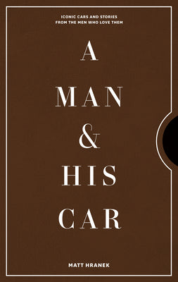 A Man & His Car: Iconic Cars and Stories from the Men Who Love Them by Hranek, Matt