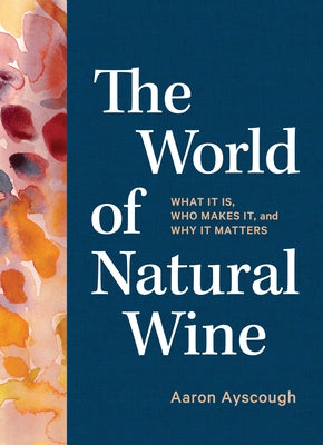 The World of Natural Wine: What It Is, Who Makes It, and Why It Matters by Ayscough, Aaron