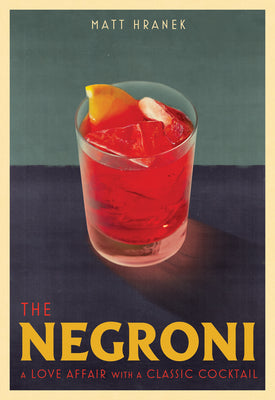 The Negroni: A Love Affair with a Classic Cocktail by Hranek, Matt