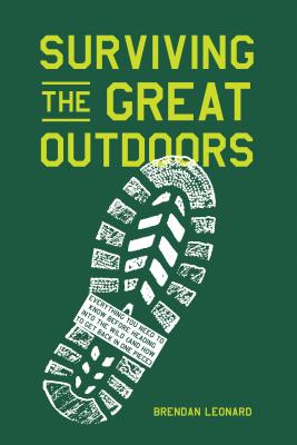 Surviving the Great Outdoors: Everything You Need to Know Before Heading Into the Wild (and How to Get Back in One Piece) by Leonard, Brendan