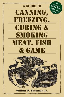 A Guide to Canning, Freezing, Curing, & Smoking Meat, Fish, & Game by Eastman Jr, Wilbur F.