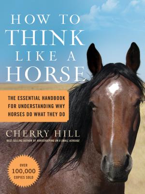 How to Think Like a Horse: The Essential Handbook for Understanding Why Horses Do What They Do by Hill, Cherry