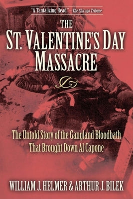 The St. Valentine's Day Massacre: The Untold Story of the Gangland Bloodbath That Brought Down Al Capone by Helmer, William J.