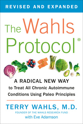 The Wahls Protocol: A Radical New Way to Treat All Chronic Autoimmune Conditions Using Paleo Principles by Wahls, Terry