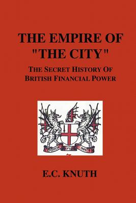 The Empire of The City: The Secret History of British Financial Power by Knuth, E. C.