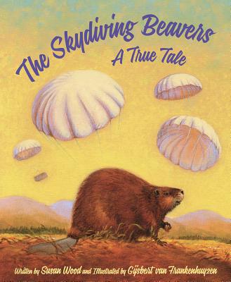 The Skydiving Beavers: A True Tale by Wood, Susan