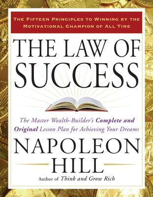 The Law of Success: The Master Wealth-Builder's Complete and Original Lesson Plan for Achieving Your Dreams by Hill, Napoleon