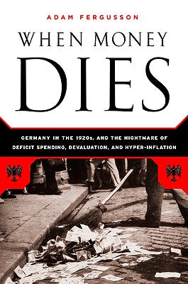 When Money Dies: The Nightmare of Deficit Spending, Devaluation, and Hyperinflation in Weimar Germany by Fergusson, Adam