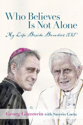 Who Believes Is Not Alone: My Life Beside Benedict XVI by Gänswein, Georg