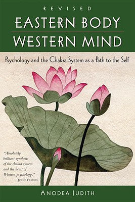 Eastern Body, Western Mind: Psychology and the Chakra System as a Path to the Self by Judith, Anodea