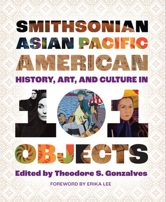 Smithsonian Asian Pacific American History, Art, and Culture in 101 Objects by Gonzalves, Theodore S.