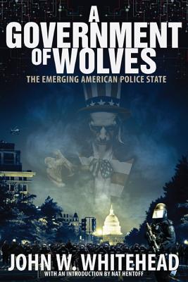 A Government of Wolves: The Emerging American Police State by Whitehead, John W.