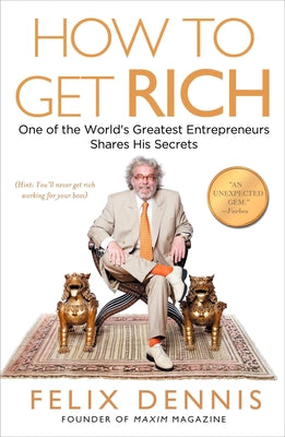 How to Get Rich: One of the World's Greatest Entrepreneurs Shares His Secrets by Dennis, Felix