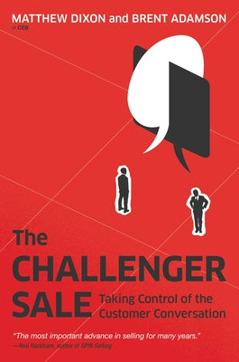 The Challenger Sale: Taking Control of the Customer Conversation by Dixon, Matthew