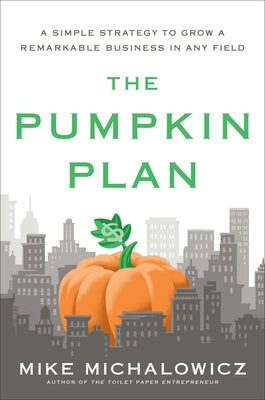 The Pumpkin Plan: A Simple Strategy to Grow a Remarkable Business in Any Field by Michalowicz, Mike