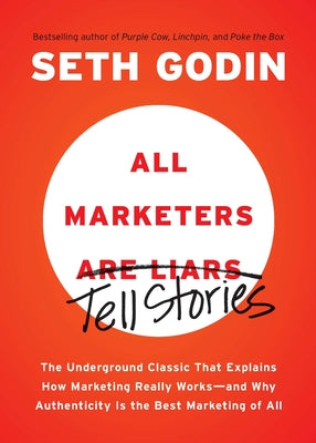 All Marketers Are Liars: The Underground Classic That Explains How Marketing Really Works--And Why Authenticity Is the Best Marketing of All by Godin, Seth