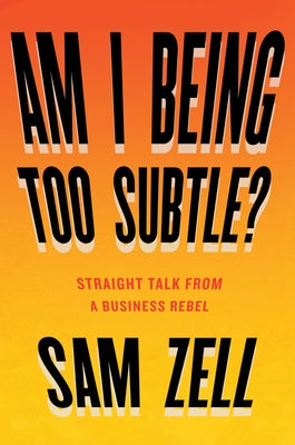 Am I Being Too Subtle?: Straight Talk from a Business Rebel by Zell, Sam