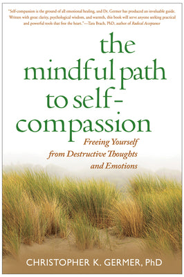 The Mindful Path to Self-Compassion: Freeing Yourself from Destructive Thoughts and Emotions by Germer, Christopher