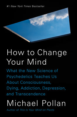 How to Change Your Mind: What the New Science of Psychedelics Teaches Us about Consciousness, Dying, Addiction, Depression, and Transcendence by Pollan, Michael