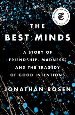 The Best Minds: A Story of Friendship, Madness, and the Tragedy of Good Intentions by Rosen, Jonathan
