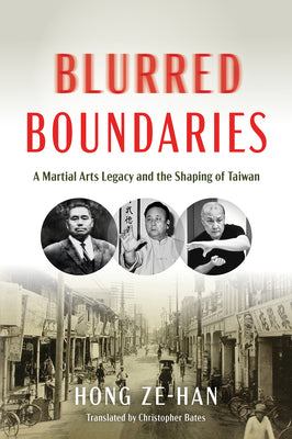 Blurred Boundaries: A Martial Arts Legacy and the Shaping of Taiwan by Hong, Ze-Han