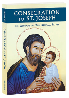 Consecration to St. Joseph: The Wonders of Our Spiritual Father by Calloway, Donald H., MIC