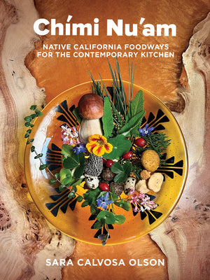 Chími Nu'am: Native California Foodways for the Contemporary Kitchen by Calvosa Olson, Sara