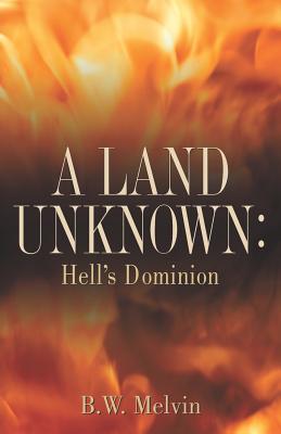 A Land Unknown: Hell's Dominion by Melvin, B. W.