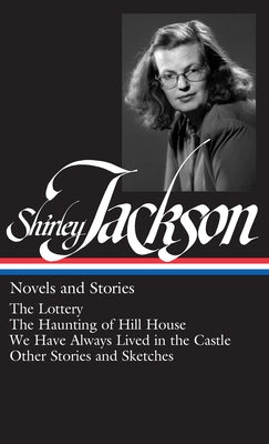 Shirley Jackson: Novels and Stories (Loa #204): The Lottery / The Haunting of Hill House / We Have Always Lived in the Castle / Other Stories and Sket by Jackson, Shirley