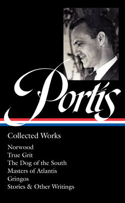 Charles Portis: Collected Works (Loa #369): Norwood / True Grit / The Dog of the South / Masters of Atlantis / Gringos / Stories & Other Writings by Portis, Charles