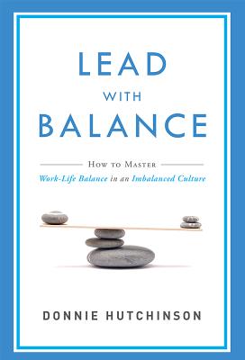 Lead with Balance: How to Master Work-Life Balance in an Imbalanced Culture by Hutchinson, Donnie