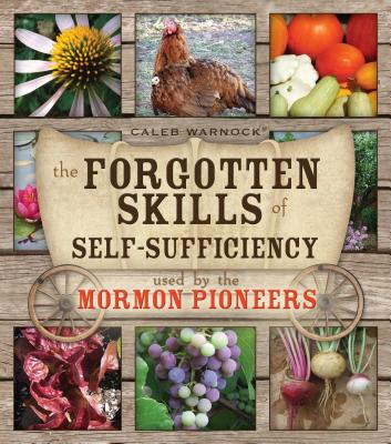 The Forgotten Skills of Self-Sufficiency Used by the Mormon Pioneers by Warnock, Caleb
