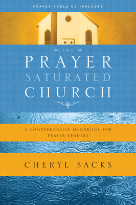 The Prayer-Saturated Church: A Comprehensive Handbook for Prayer Leaders by Sacks, Cheryl