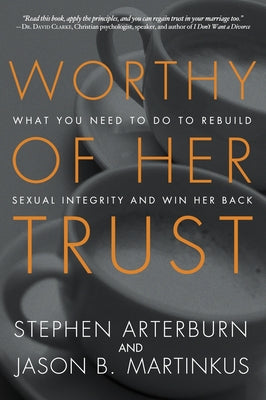 Worthy of Her Trust: What You Need to Do to Rebuild Sexual Integrity and Win Her Back by Arterburn, Stephen