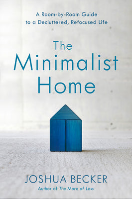 The Minimalist Home: A Room-By-Room Guide to a Decluttered, Refocused Life by Becker, Joshua