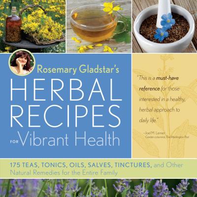 Rosemary Gladstar's Herbal Recipes for Vibrant Health: 175 Teas, Tonics, Oils, Salves, Tinctures, and Other Natural Remedies for the Entire Family by Gladstar, Rosemary