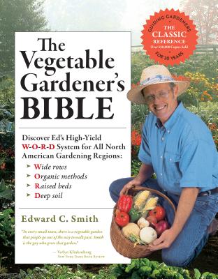 The Vegetable Gardener's Bible, 2nd Edition: Discover Ed's High-Yield W-O-R-D System for All North American Gardening Regions: Wide Rows, Organic Meth by Smith, Edward C.