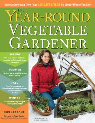 The Year-Round Vegetable Gardener: How to Grow Your Own Food 365 Days a Year, No Matter Where You Live by Jabbour, Niki