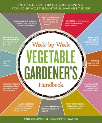 Week-By-Week Vegetable Gardener's Handbook: Perfectly Timed Gardening for Your Most Bountiful Harvest Ever by Kujawski, Jennifer