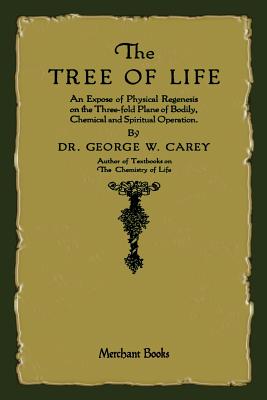 The Tree of Life: An Expose of Physical Regenesis by Carey, George W.