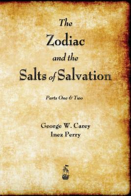 The Zodiac and the Salts of Salvation: Parts One and Two by Carey, George W.