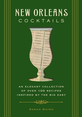 New Orleans Cocktails: An Elegant Collection of Over 100 Recipes Inspired by the Big Easy by Baird, Sarah