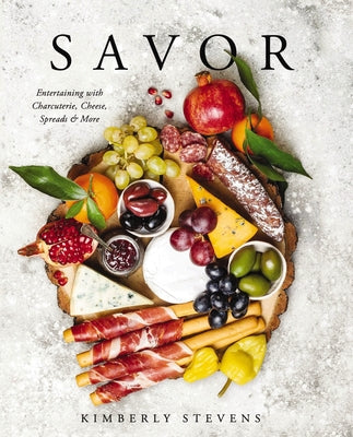 Savor: Entertaining with Charcuterie, Cheese, Spreads and More! by Stevens, Kimberly
