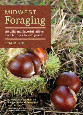 Midwest Foraging: 115 Wild and Flavorful Edibles from Burdock to Wild Peach by Rose, Lisa M.