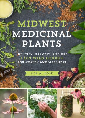 Midwest Medicinal Plants: Identify, Harvest, and Use 109 Wild Herbs for Health and Wellness by Rose, Lisa M.