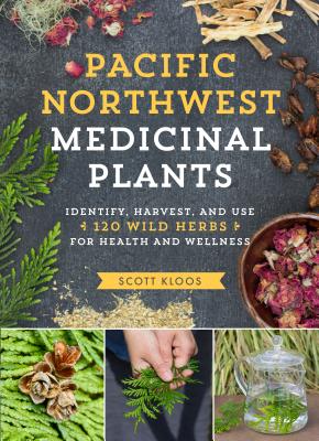 Pacific Northwest Medicinal Plants: Identify, Harvest, and Use 120 Wild Herbs for Health and Wellness by Kloos, Scott