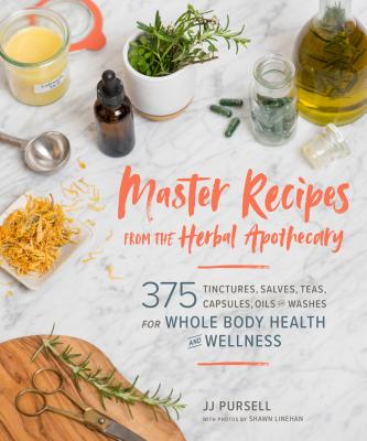 Master Recipes from the Herbal Apothecary: 375 Tinctures, Salves, Teas, Capsules, Oils, and Washes for Whole-Body Health and Wellness by Pursell, Jj