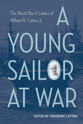 A Young Sailor at War: The World War II Letters of William R. Catton Jr. by Catton, Theodore