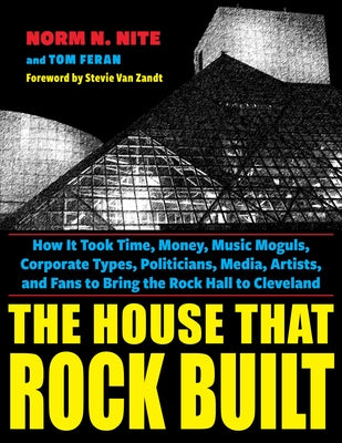 The House That Rock Built: How It Took Time, Money, Music Moguls, Corporate Types, Politicians, Media, Artists, and Fans to Bring the Rock Hall t by Nite, Norm N.